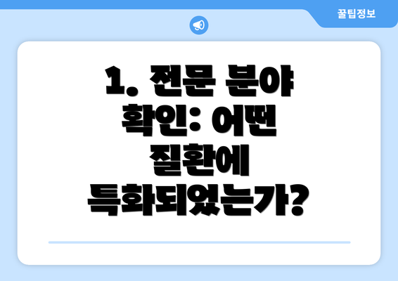 1. 전문 분야 확인: 어떤 질환에 특화되었는가?