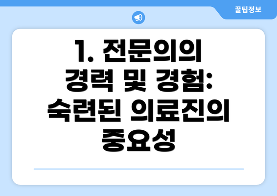 1. 전문의의 경력 및 경험: 숙련된 의료진의 중요성