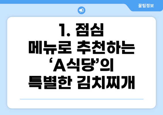 1. 점심 메뉴로 추천하는 ‘A식당’의 특별한 김치찌개