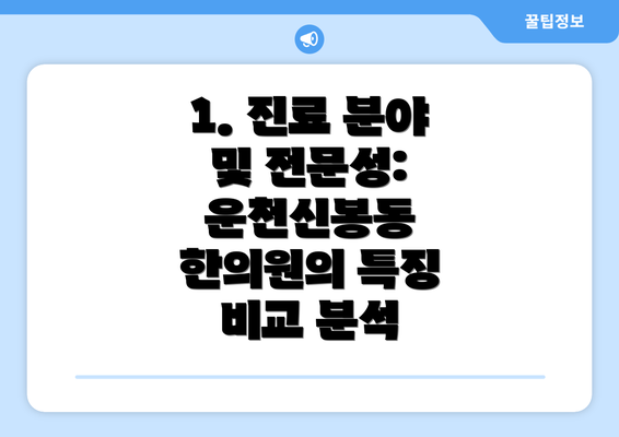 1. 진료 분야 및 전문성: 운천신봉동 한의원의 특징 비교 분석