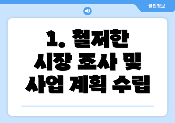 1. 철저한 시장 조사 및 사업 계획 수립