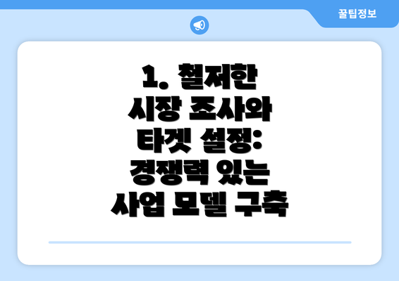 1. 철저한 시장 조사와 타겟 설정:  경쟁력 있는 사업 모델 구축