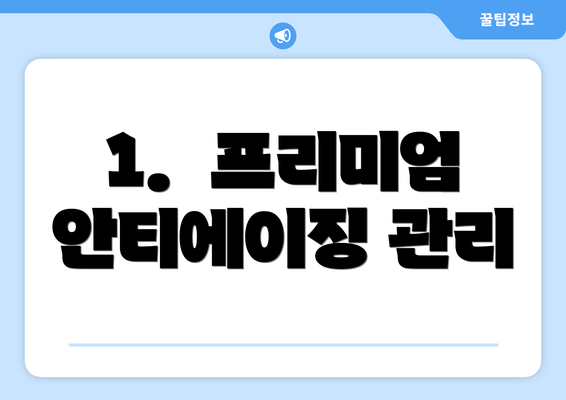 1.  프리미엄 안티에이징 관리