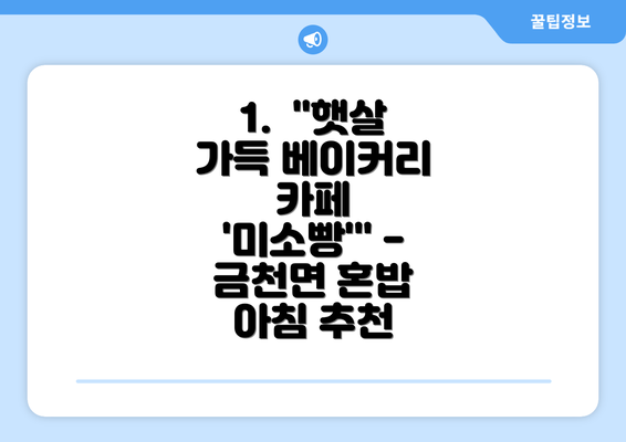 1.  "햇살 가득 베이커리 카페 '미소빵'" - 금천면 혼밥 아침 추천