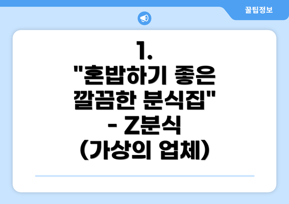 1.  "혼밥하기 좋은 깔끔한 분식집" - Z분식 (가상의 업체)