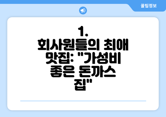 1.  회사원들의 최애 맛집: "가성비 좋은 돈까스 집"