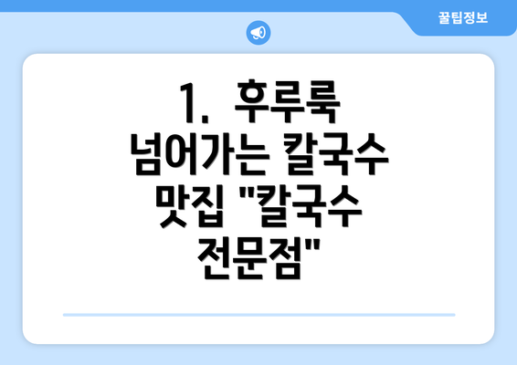 1.  후루룩 넘어가는 칼국수 맛집 "칼국수 전문점"