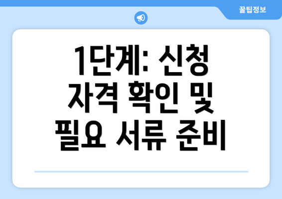 1단계: 신청 자격 확인 및 필요 서류 준비