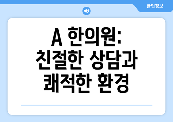 A 한의원:  친절한 상담과 쾌적한 환경