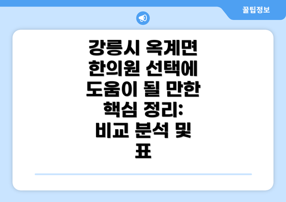 강릉시 옥계면 한의원 선택에 도움이 될 만한  핵심 정리: 비교 분석 및 표