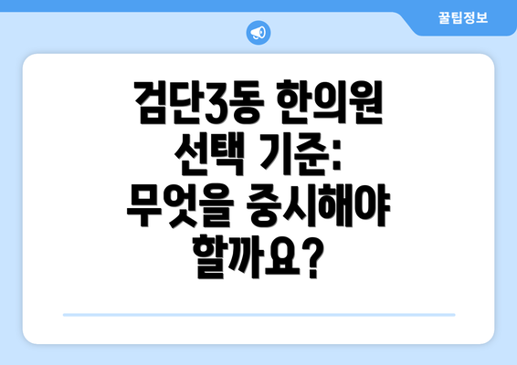 검단3동 한의원 선택 기준: 무엇을 중시해야 할까요?