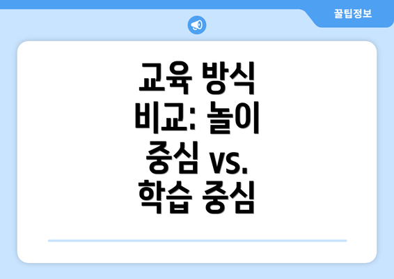 교육 방식 비교: 놀이 중심 vs. 학습 중심