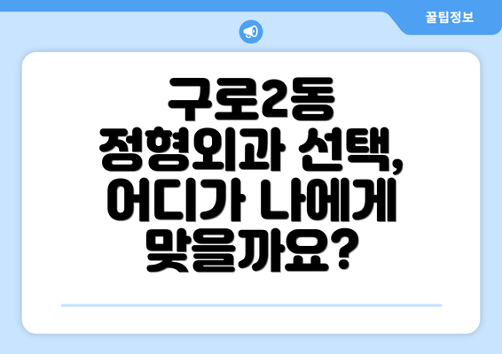 구로2동 정형외과 선택,  어디가 나에게 맞을까요?