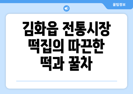 김화읍 전통시장 떡집의 따끈한 떡과 꿀차