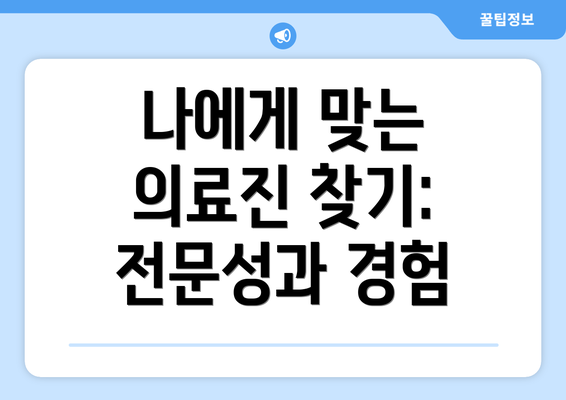 나에게 맞는 의료진 찾기: 전문성과 경험