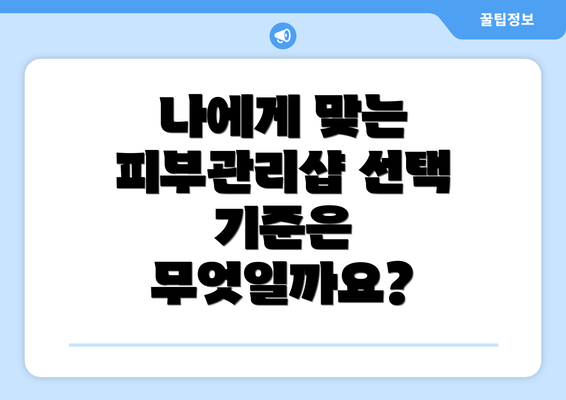 나에게 맞는 피부관리샵 선택 기준은 무엇일까요?