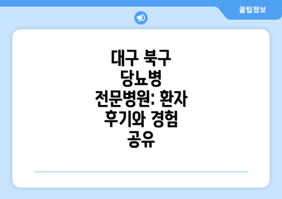 대구 북구 당뇨병 전문병원: 환자 후기와 경험 공유