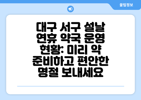 대구 서구 설날 연휴 약국 운영 현황: 미리 약 준비하고 편안한 명절 보내세요