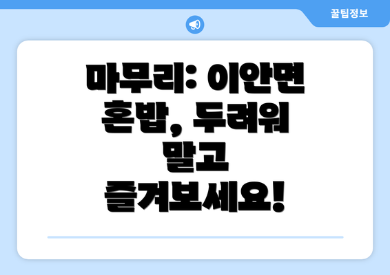 마무리: 이안면 혼밥, 두려워 말고 즐겨보세요!