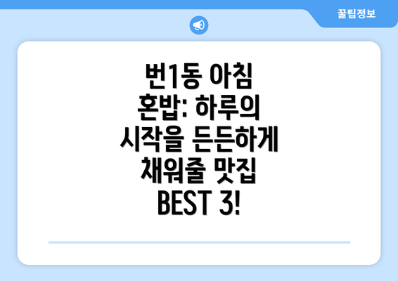 번1동 아침 혼밥: 하루의 시작을 든든하게 채워줄 맛집 BEST 3!