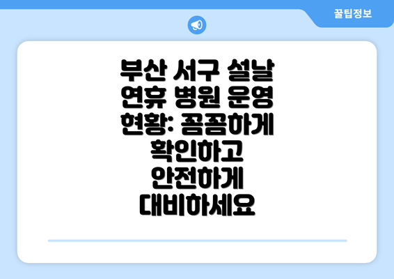 부산 서구 설날 연휴 병원 운영 현황: 꼼꼼하게 확인하고 안전하게 대비하세요