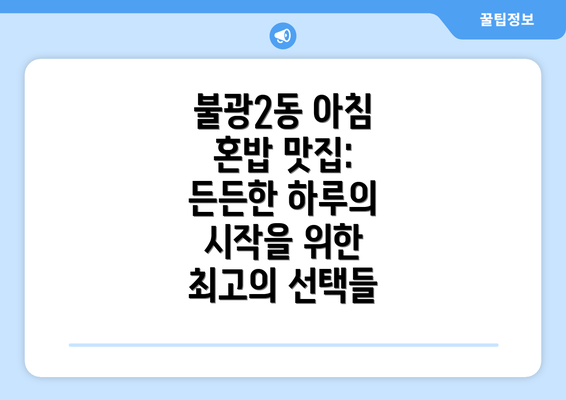 불광2동 아침 혼밥 맛집: 든든한 하루의 시작을 위한 최고의 선택들