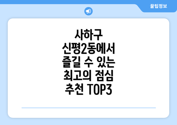 사하구 신평2동에서 즐길 수 있는 최고의 점심 추천 TOP3