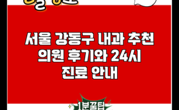 서울 강동구 내과 추천 의원 후기와 24시 진료 안내