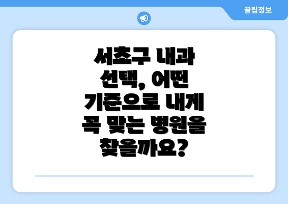 서초구 내과 선택, 어떤 기준으로 내게 꼭 맞는 병원을 찾을까요?