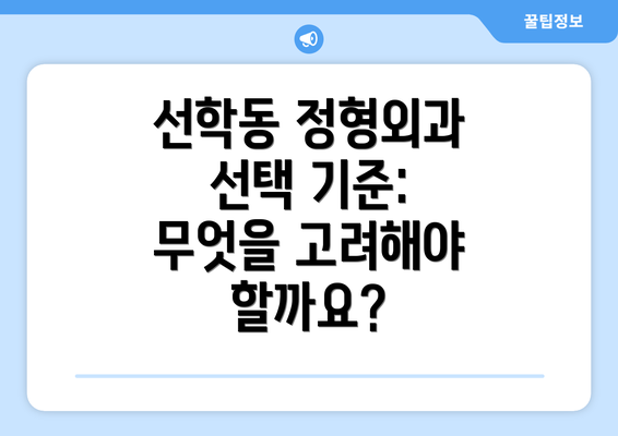 선학동 정형외과 선택 기준: 무엇을 고려해야 할까요?