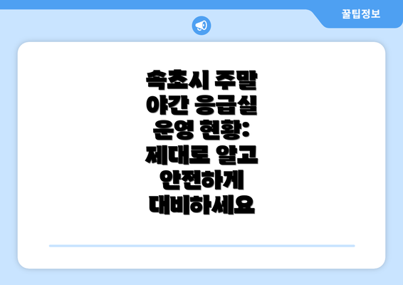 속초시 주말 야간 응급실 운영 현황: 제대로 알고 안전하게 대비하세요