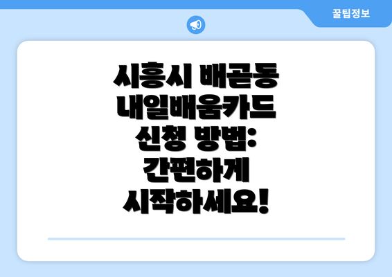 시흥시 배곧동 내일배움카드 신청 방법: 간편하게 시작하세요!