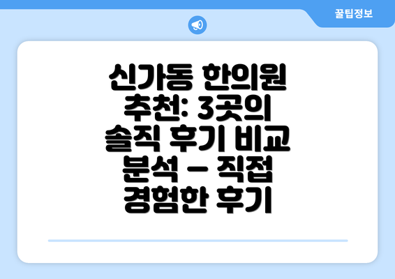 신가동 한의원 추천: 3곳의 솔직 후기 비교 분석 – 직접 경험한 후기