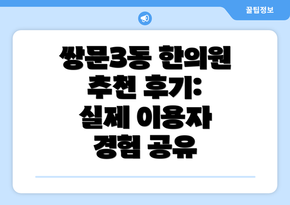 쌍문3동 한의원 추천 후기: 실제 이용자 경험 공유