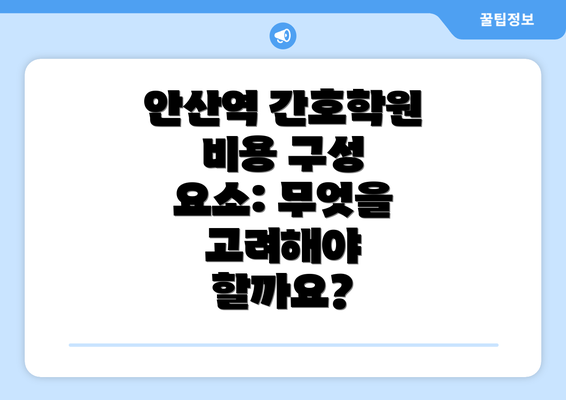 안산역 간호학원 비용 구성 요소: 무엇을 고려해야 할까요?