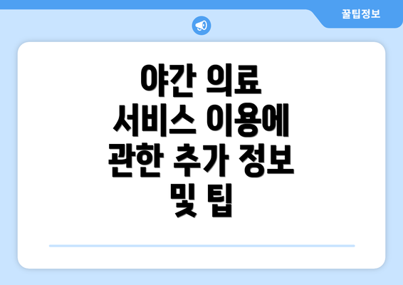 야간 의료 서비스 이용에 관한 추가 정보 및 팁