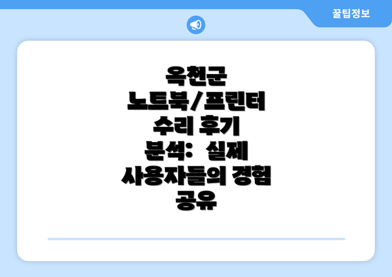 옥천군 노트북/프린터 수리 후기 분석:  실제 사용자들의 경험 공유