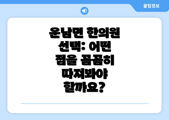 운남면 한의원 선택: 어떤 점을 꼼꼼히 따져봐야 할까요?