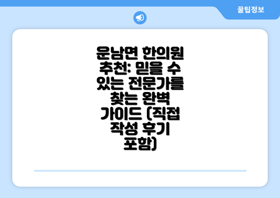 운남면 한의원 추천: 믿을 수 있는 전문가를 찾는 완벽 가이드 (직접 작성 후기 포함)