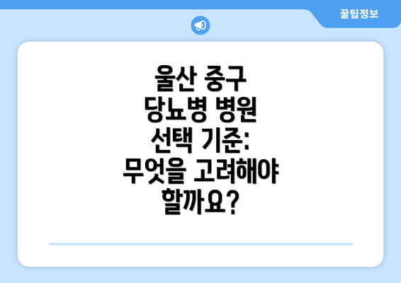 울산 중구 당뇨병 병원 선택 기준: 무엇을 고려해야 할까요?