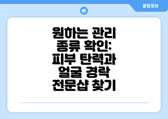 원하는 관리 종류 확인: 피부 탄력과 얼굴 경락 전문샵 찾기