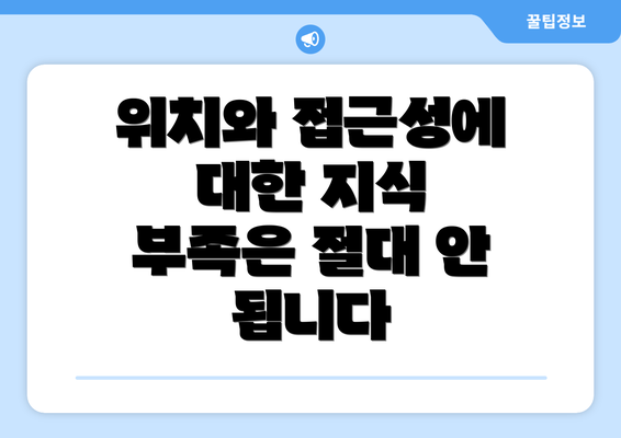 위치와 접근성에 대한 지식 부족은 절대 안 됩니다