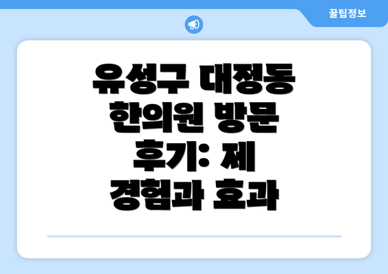 유성구 대정동 한의원 방문 후기: 제 경험과 효과