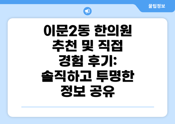 이문2동 한의원 추천 및 직접 경험 후기: 솔직하고 투명한 정보 공유