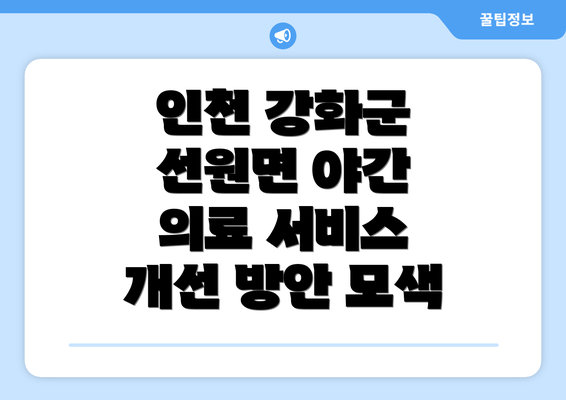 인천 강화군 선원면 야간 의료 서비스 개선 방안 모색