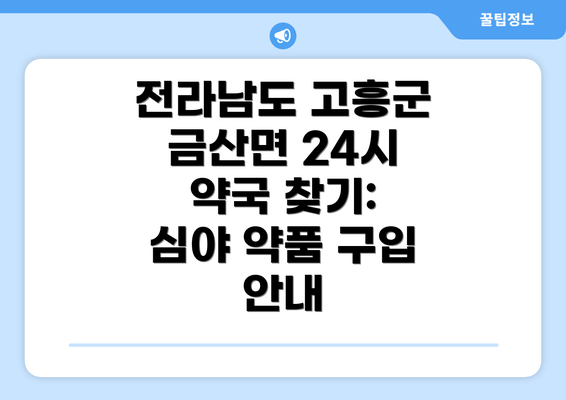 전라남도 고흥군 금산면 24시 약국 찾기: 심야 약품 구입 안내