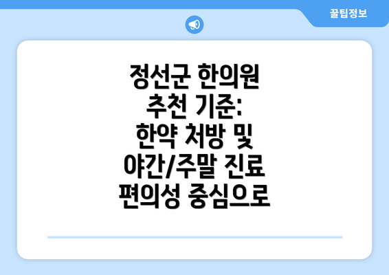 정선군 한의원 추천 기준: 한약 처방 및 야간/주말 진료 편의성 중심으로