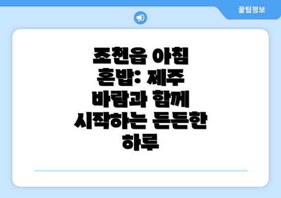 조천읍 아침 혼밥: 제주 바람과 함께 시작하는 든든한 하루