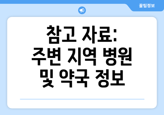 참고 자료:  주변 지역 병원 및 약국 정보