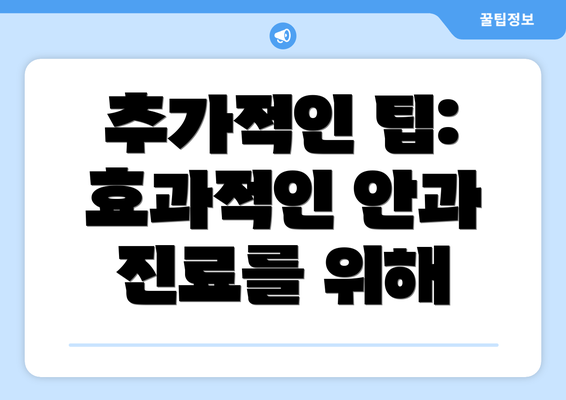 추가적인 팁: 효과적인 안과 진료를 위해